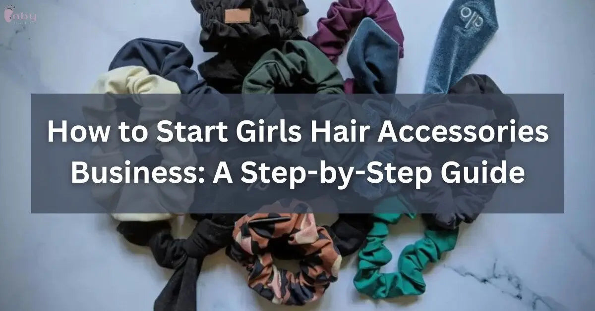 How to Start Girls Hair Accessories Business: A Step-by-Step Guide